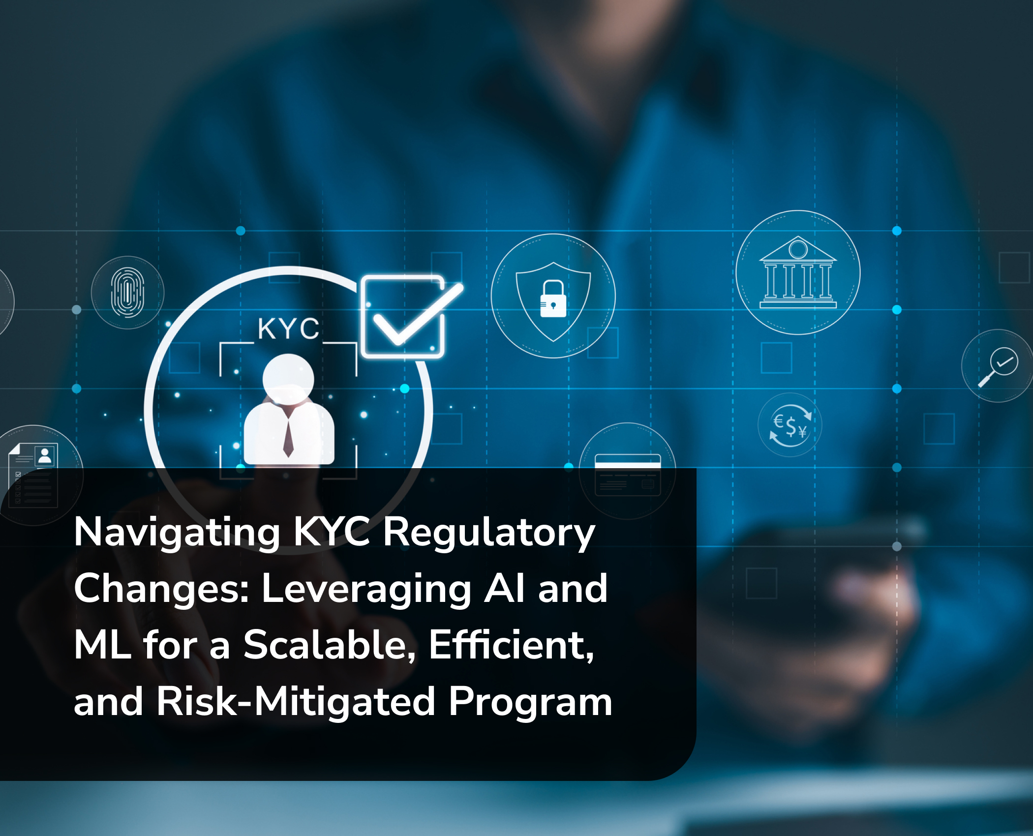 Navigating KYC Regulatory Changes: Leveraging AI and ML for a Scalable, Efficient, and Risk-Mitigated Program [Video]