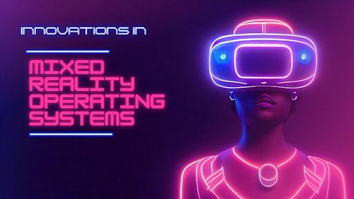 Redefining Immersive Experiences: Innovations in Mixed Reality Operating Systems [Video]