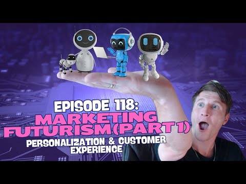 Episode 118: Marketing Futurism (Part 1) – Personalization & Customer Experience [Video]