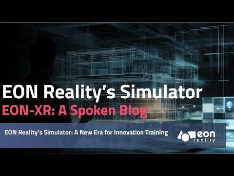 EON-XR Spoken blog: EON Reality’s Simulator: A New Era for Innovation Training [Video]