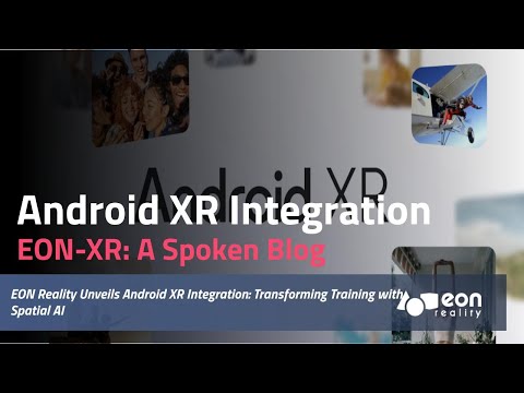 EON-XR Spoken blog: EON Reality Unveils Android XR Integration Transforming Training with Spatial AI [Video]