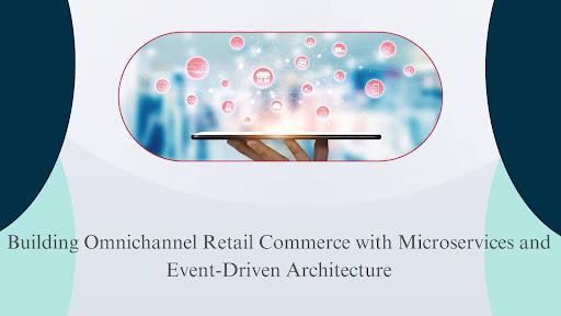 Building Omnichannel Retail Commerce with Microservices and Event-Driven Architecture [Video]